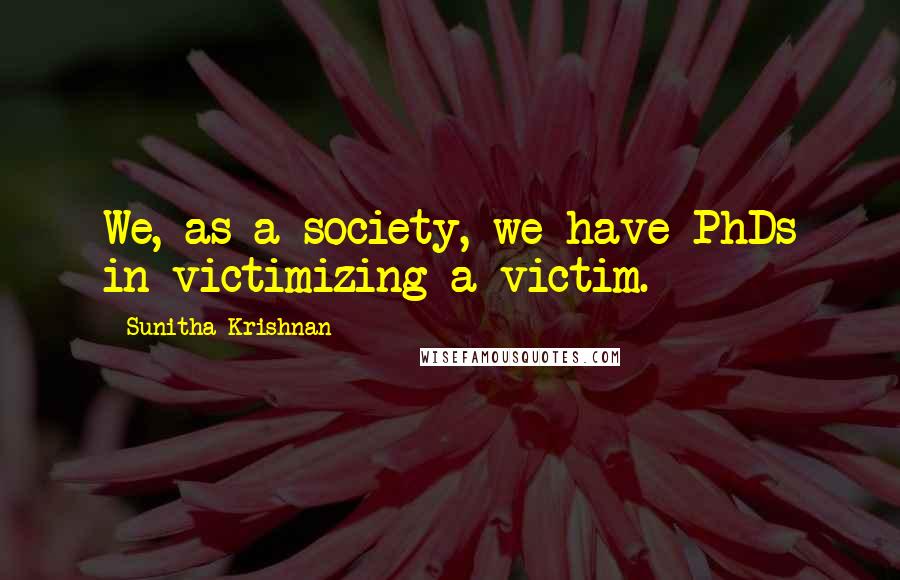 Sunitha Krishnan Quotes: We, as a society, we have PhDs in victimizing a victim.