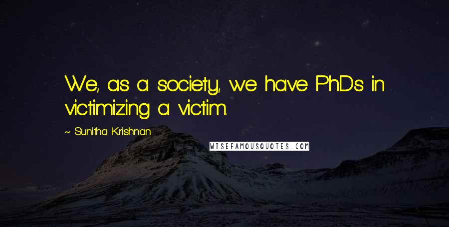 Sunitha Krishnan Quotes: We, as a society, we have PhDs in victimizing a victim.