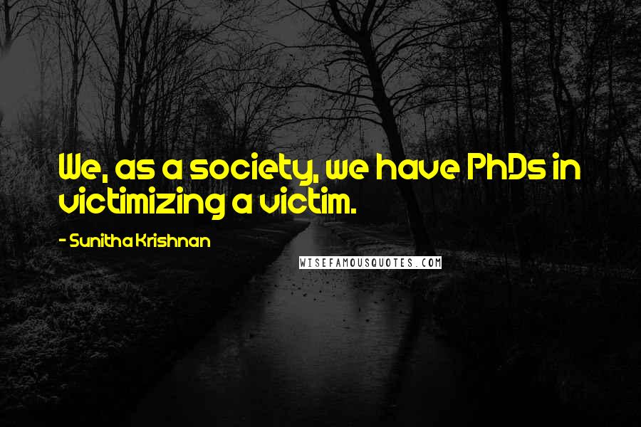 Sunitha Krishnan Quotes: We, as a society, we have PhDs in victimizing a victim.