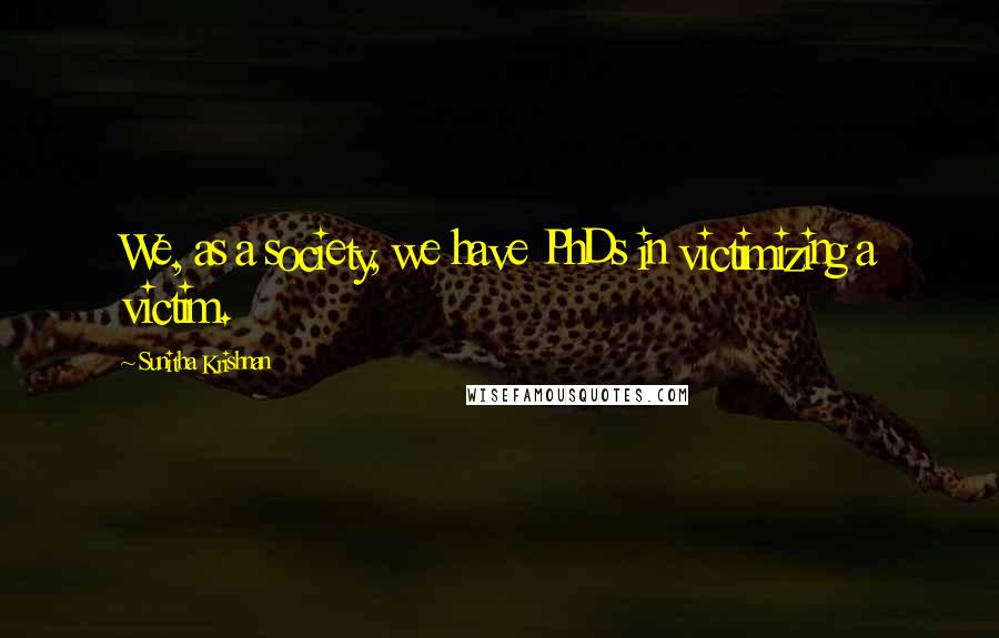 Sunitha Krishnan Quotes: We, as a society, we have PhDs in victimizing a victim.