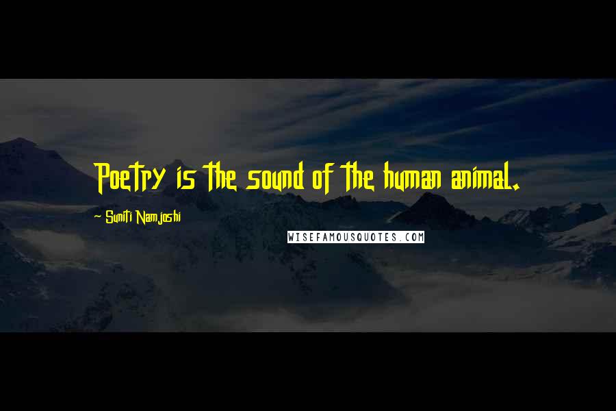 Suniti Namjoshi Quotes: Poetry is the sound of the human animal.