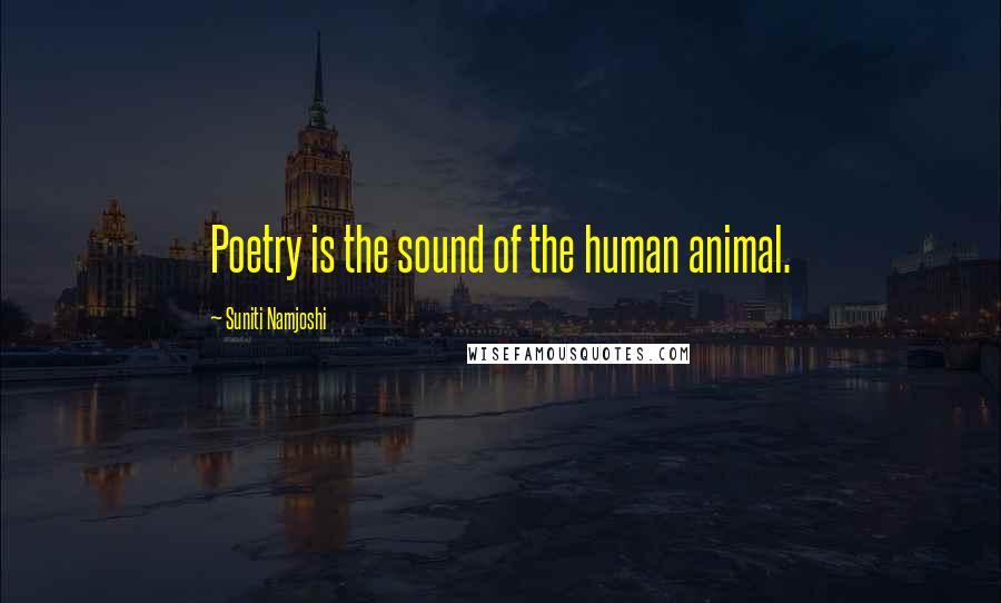 Suniti Namjoshi Quotes: Poetry is the sound of the human animal.