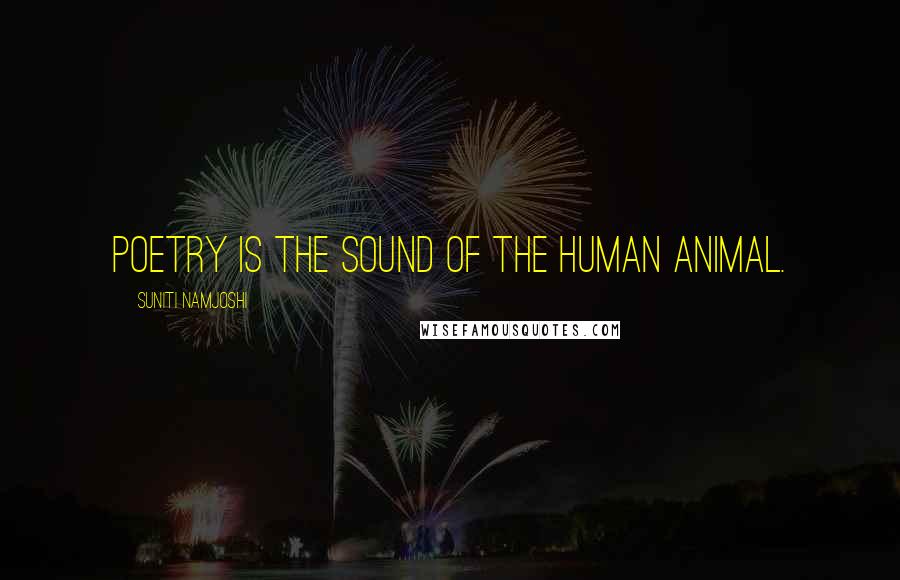 Suniti Namjoshi Quotes: Poetry is the sound of the human animal.