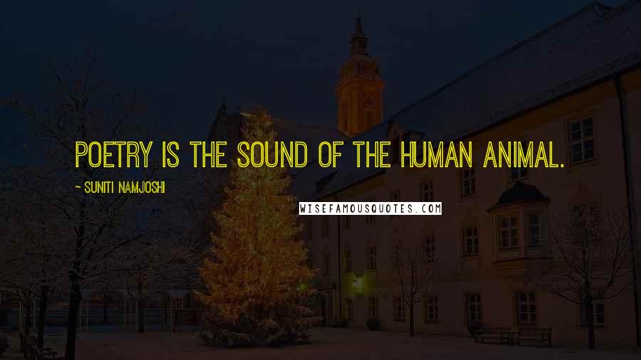Suniti Namjoshi Quotes: Poetry is the sound of the human animal.