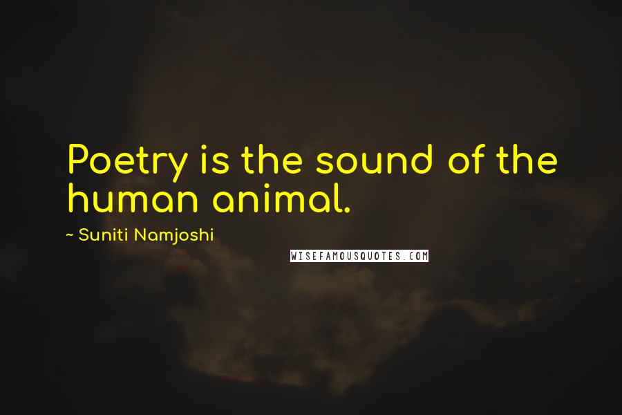 Suniti Namjoshi Quotes: Poetry is the sound of the human animal.