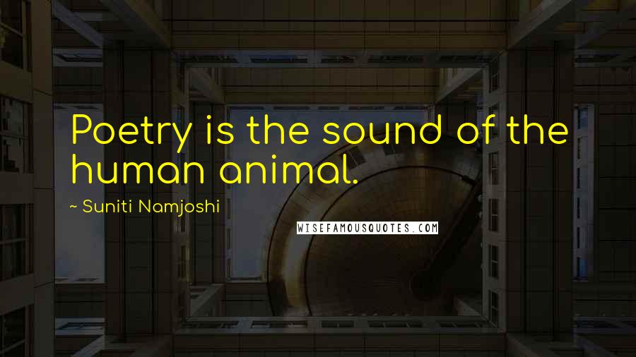 Suniti Namjoshi Quotes: Poetry is the sound of the human animal.