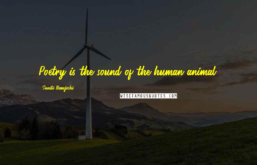 Suniti Namjoshi Quotes: Poetry is the sound of the human animal.
