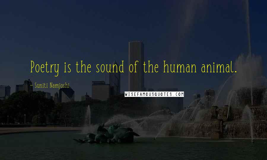 Suniti Namjoshi Quotes: Poetry is the sound of the human animal.