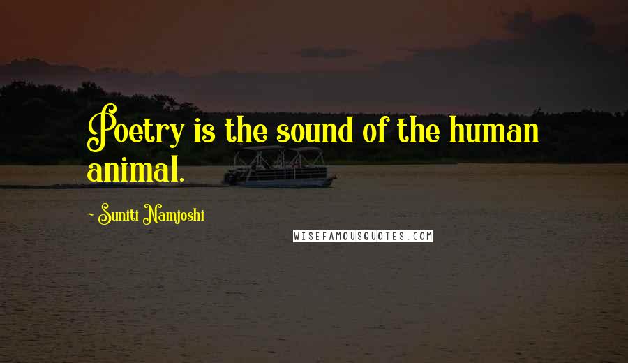 Suniti Namjoshi Quotes: Poetry is the sound of the human animal.