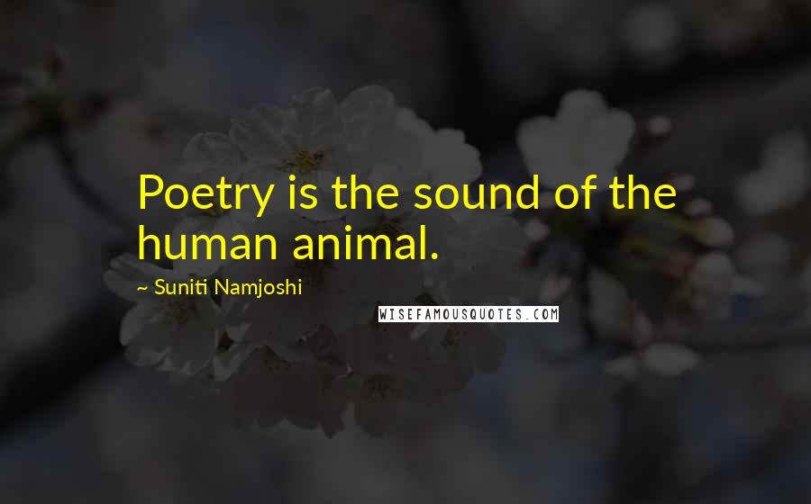 Suniti Namjoshi Quotes: Poetry is the sound of the human animal.