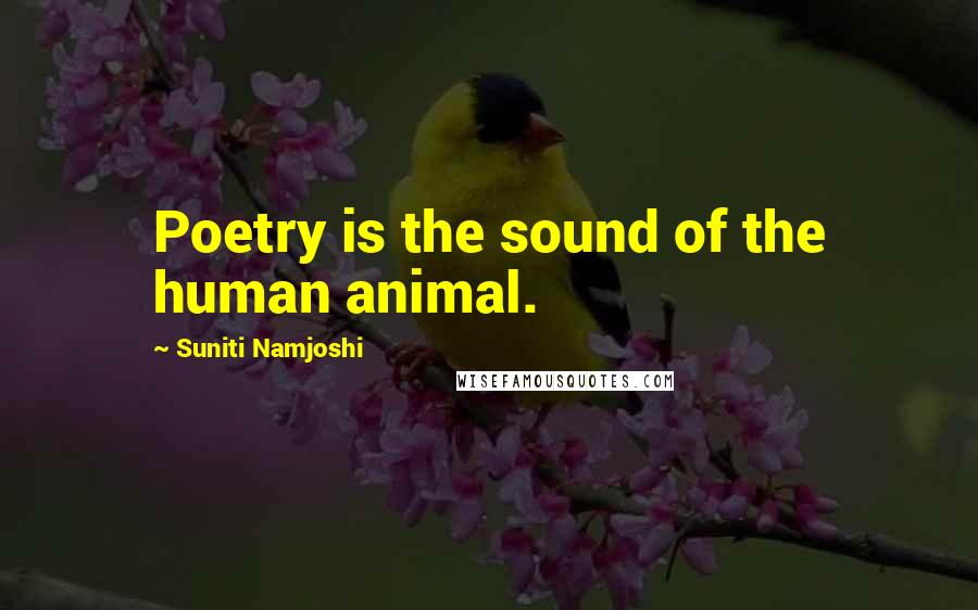 Suniti Namjoshi Quotes: Poetry is the sound of the human animal.