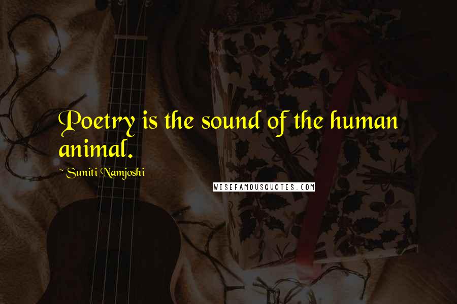 Suniti Namjoshi Quotes: Poetry is the sound of the human animal.