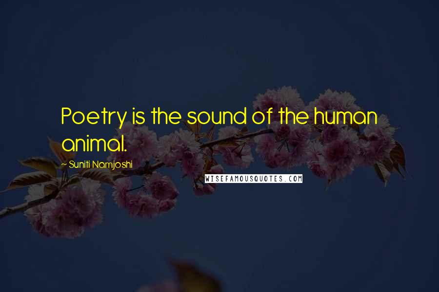 Suniti Namjoshi Quotes: Poetry is the sound of the human animal.