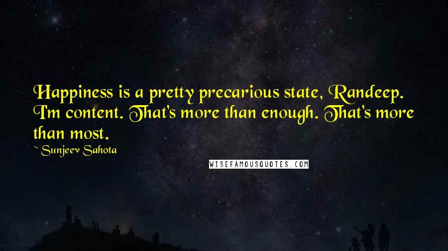 Sunjeev Sahota Quotes: Happiness is a pretty precarious state, Randeep. I'm content. That's more than enough. That's more than most.