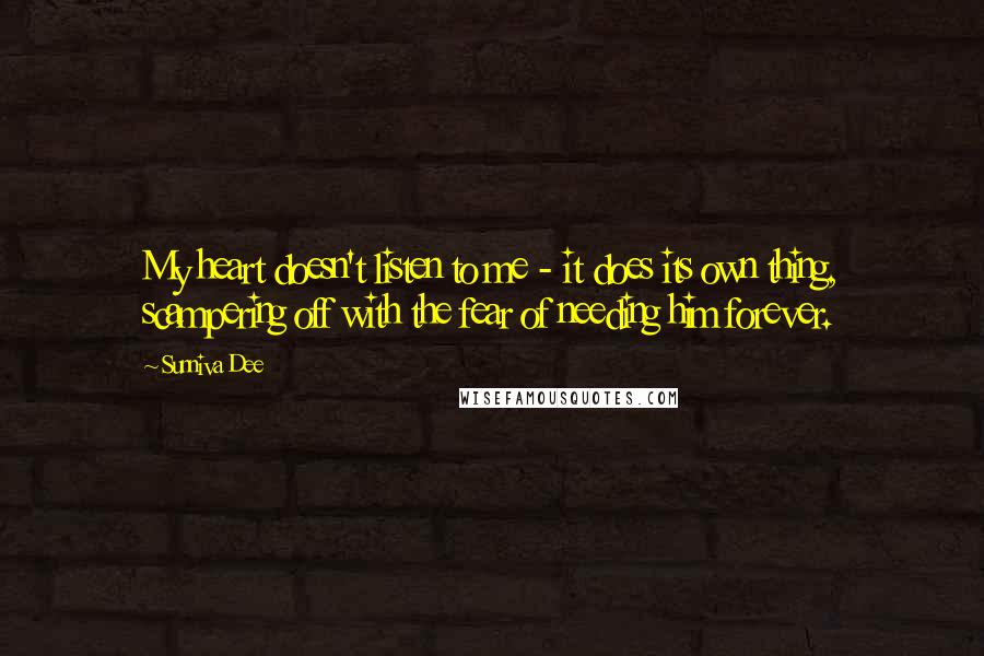 Sunniva Dee Quotes: My heart doesn't listen to me - it does its own thing, scampering off with the fear of needing him forever.