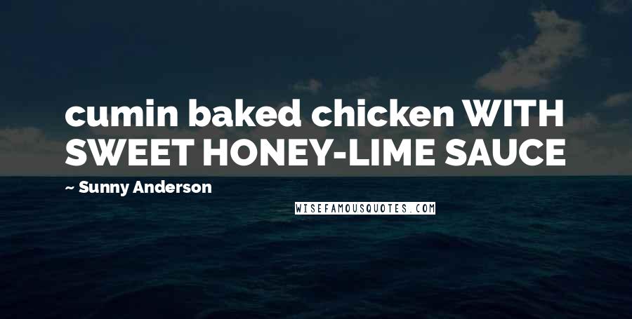 Sunny Anderson Quotes: cumin baked chicken WITH SWEET HONEY-LIME SAUCE