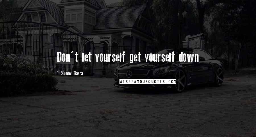 Sunny Basra Quotes: Don't let yourself get yourself down