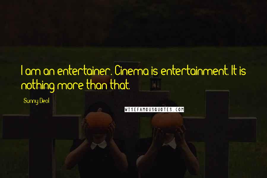 Sunny Deol Quotes: I am an entertainer. Cinema is entertainment. It is nothing more than that.
