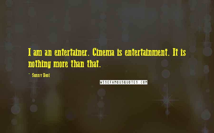 Sunny Deol Quotes: I am an entertainer. Cinema is entertainment. It is nothing more than that.