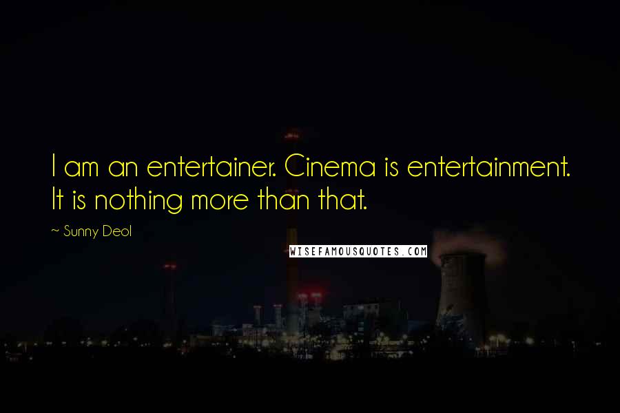 Sunny Deol Quotes: I am an entertainer. Cinema is entertainment. It is nothing more than that.