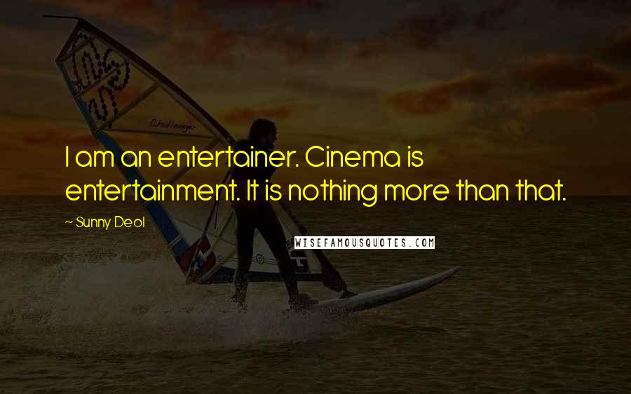 Sunny Deol Quotes: I am an entertainer. Cinema is entertainment. It is nothing more than that.