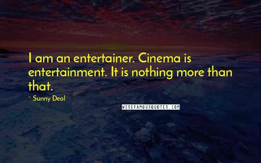 Sunny Deol Quotes: I am an entertainer. Cinema is entertainment. It is nothing more than that.