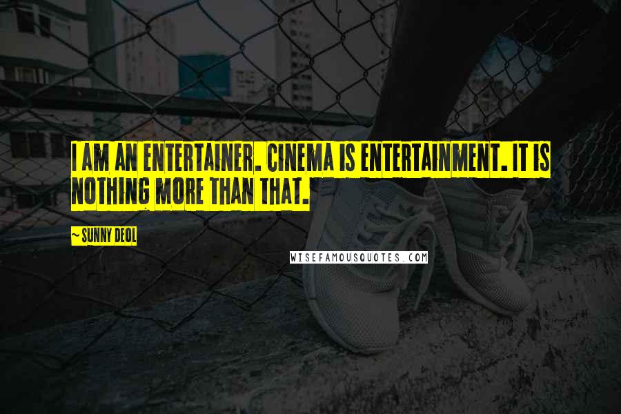 Sunny Deol Quotes: I am an entertainer. Cinema is entertainment. It is nothing more than that.