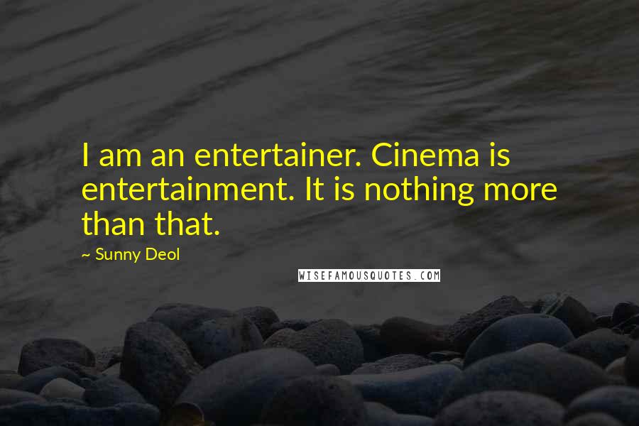 Sunny Deol Quotes: I am an entertainer. Cinema is entertainment. It is nothing more than that.