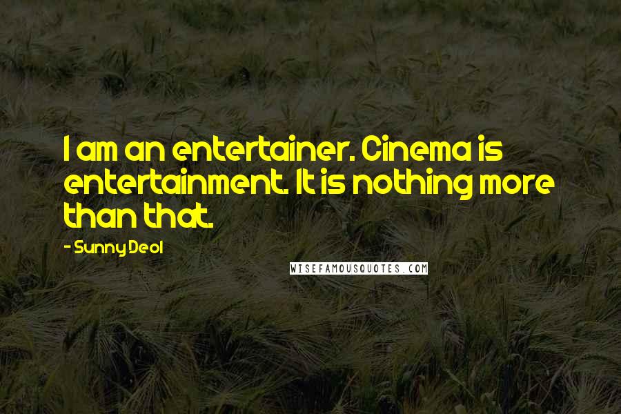 Sunny Deol Quotes: I am an entertainer. Cinema is entertainment. It is nothing more than that.