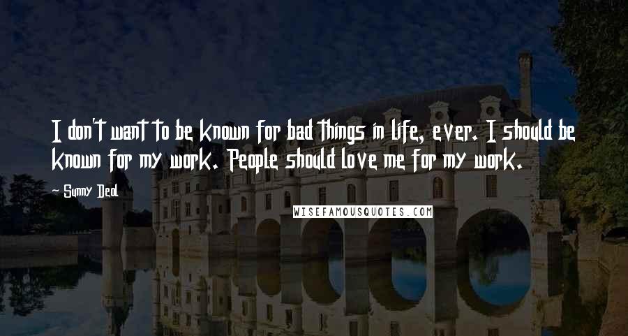 Sunny Deol Quotes: I don't want to be known for bad things in life, ever. I should be known for my work. People should love me for my work.