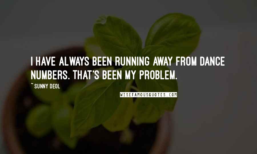 Sunny Deol Quotes: I have always been running away from dance numbers. That's been my problem.