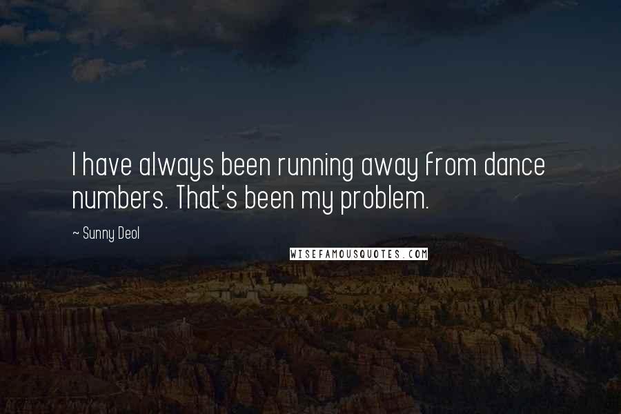 Sunny Deol Quotes: I have always been running away from dance numbers. That's been my problem.