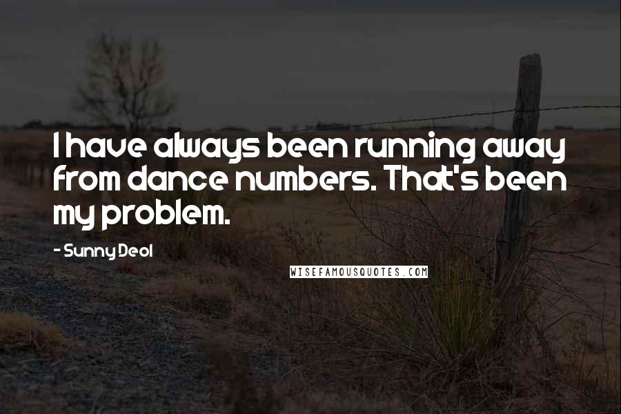 Sunny Deol Quotes: I have always been running away from dance numbers. That's been my problem.