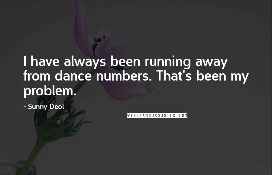 Sunny Deol Quotes: I have always been running away from dance numbers. That's been my problem.