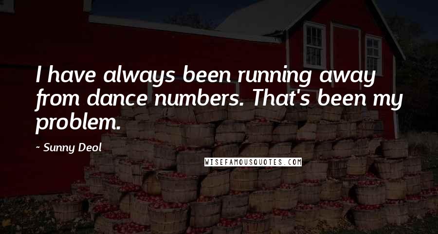 Sunny Deol Quotes: I have always been running away from dance numbers. That's been my problem.