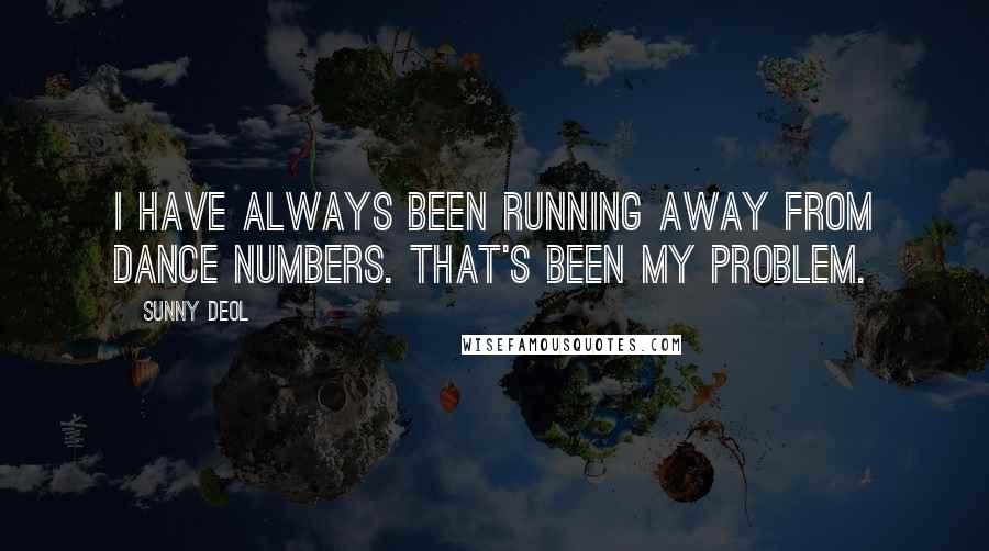 Sunny Deol Quotes: I have always been running away from dance numbers. That's been my problem.
