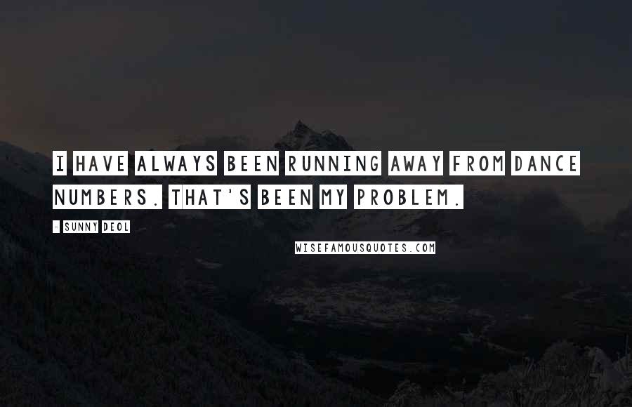 Sunny Deol Quotes: I have always been running away from dance numbers. That's been my problem.