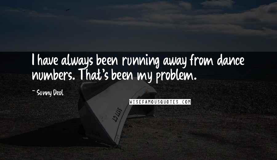 Sunny Deol Quotes: I have always been running away from dance numbers. That's been my problem.