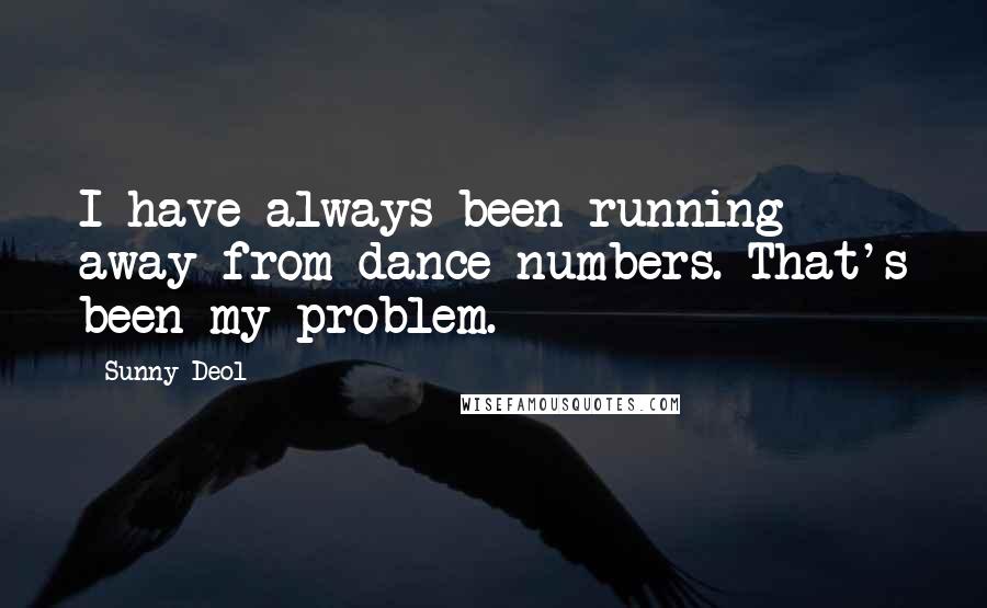 Sunny Deol Quotes: I have always been running away from dance numbers. That's been my problem.
