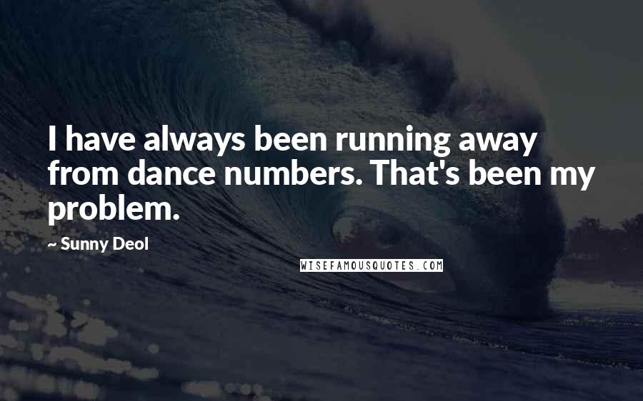Sunny Deol Quotes: I have always been running away from dance numbers. That's been my problem.
