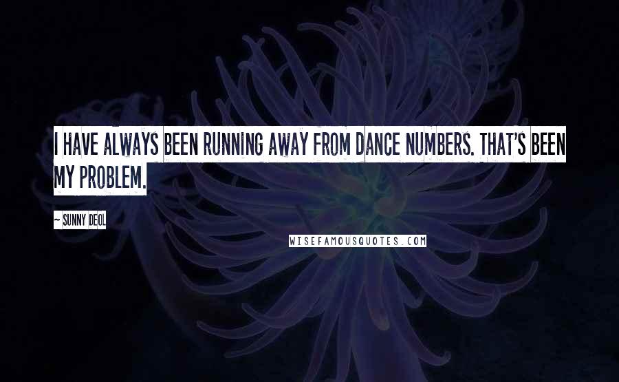 Sunny Deol Quotes: I have always been running away from dance numbers. That's been my problem.