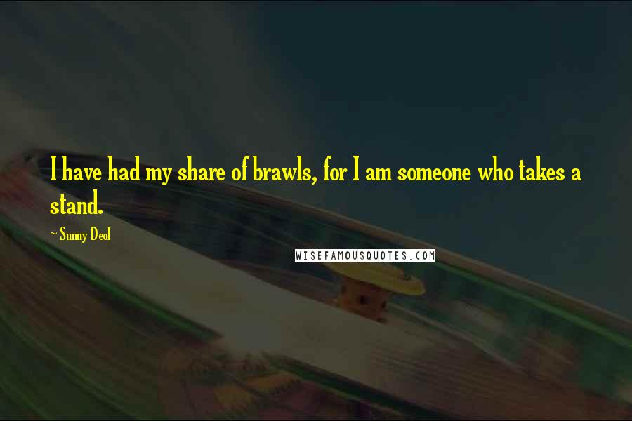 Sunny Deol Quotes: I have had my share of brawls, for I am someone who takes a stand.