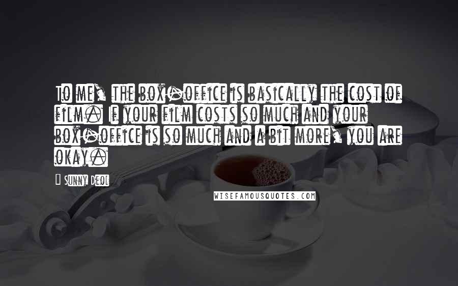 Sunny Deol Quotes: To me, the box-office is basically the cost of film. If your film costs so much and your box-office is so much and a bit more, you are okay.