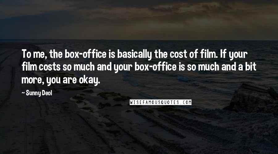 Sunny Deol Quotes: To me, the box-office is basically the cost of film. If your film costs so much and your box-office is so much and a bit more, you are okay.