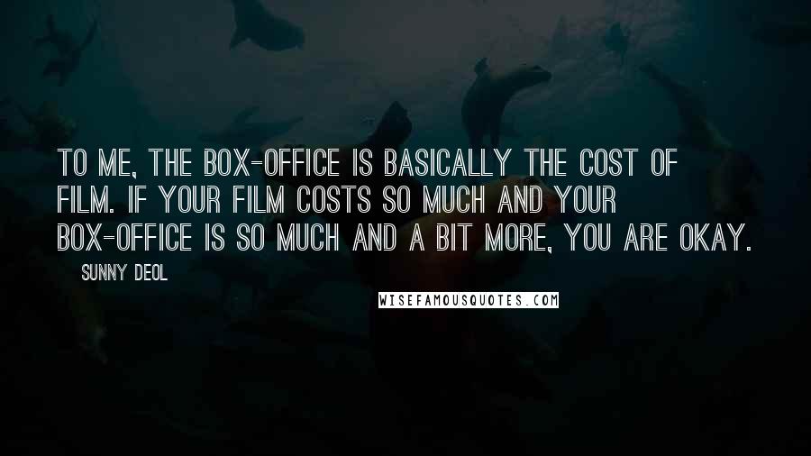 Sunny Deol Quotes: To me, the box-office is basically the cost of film. If your film costs so much and your box-office is so much and a bit more, you are okay.