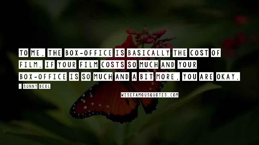 Sunny Deol Quotes: To me, the box-office is basically the cost of film. If your film costs so much and your box-office is so much and a bit more, you are okay.