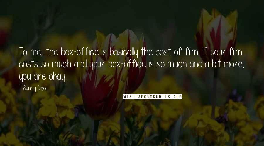 Sunny Deol Quotes: To me, the box-office is basically the cost of film. If your film costs so much and your box-office is so much and a bit more, you are okay.