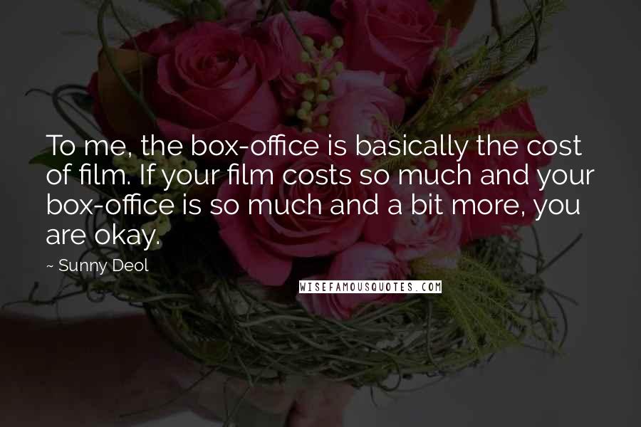 Sunny Deol Quotes: To me, the box-office is basically the cost of film. If your film costs so much and your box-office is so much and a bit more, you are okay.