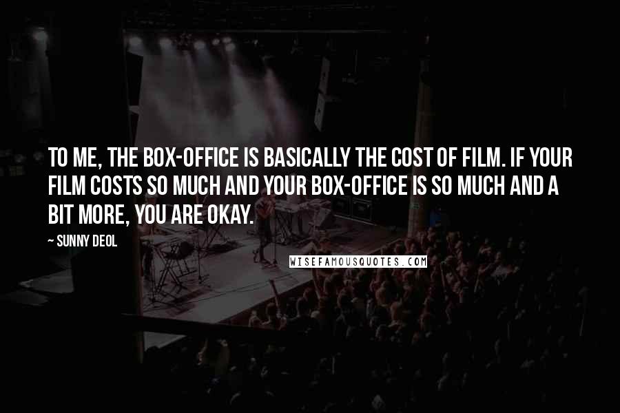 Sunny Deol Quotes: To me, the box-office is basically the cost of film. If your film costs so much and your box-office is so much and a bit more, you are okay.