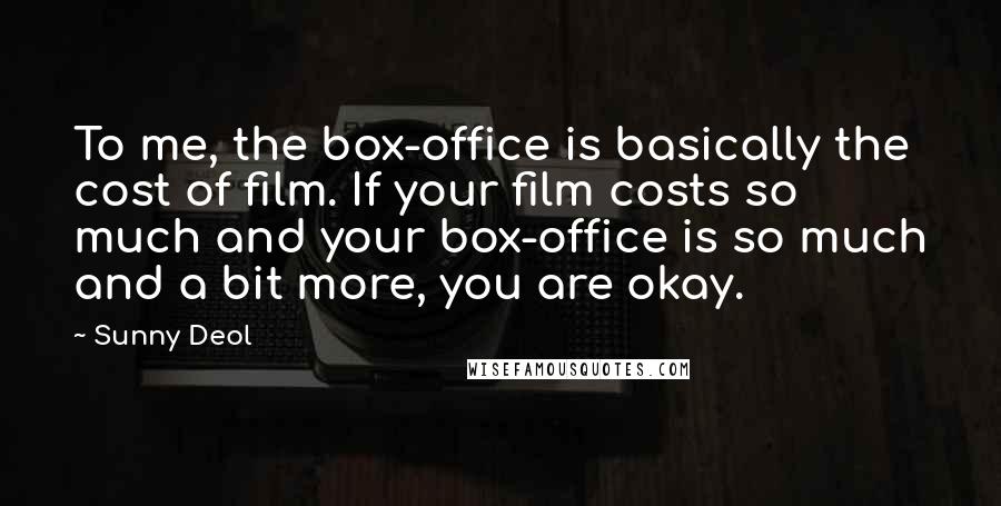 Sunny Deol Quotes: To me, the box-office is basically the cost of film. If your film costs so much and your box-office is so much and a bit more, you are okay.